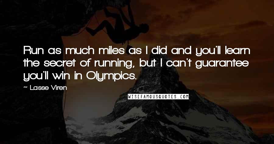 Lasse Viren Quotes: Run as much miles as I did and you'll learn the secret of running, but I can't guarantee you'll win in Olympics.