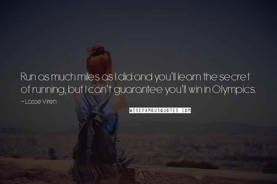 Lasse Viren Quotes: Run as much miles as I did and you'll learn the secret of running, but I can't guarantee you'll win in Olympics.
