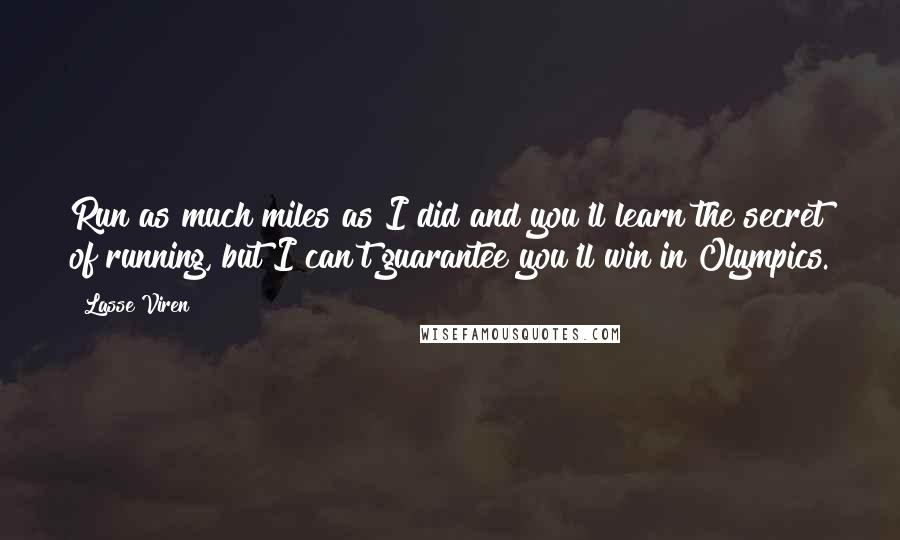 Lasse Viren Quotes: Run as much miles as I did and you'll learn the secret of running, but I can't guarantee you'll win in Olympics.