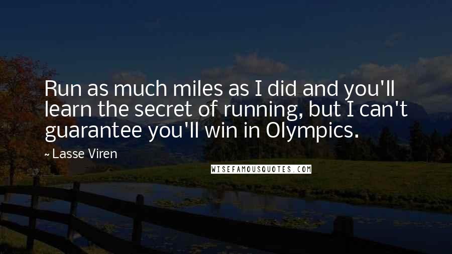 Lasse Viren Quotes: Run as much miles as I did and you'll learn the secret of running, but I can't guarantee you'll win in Olympics.