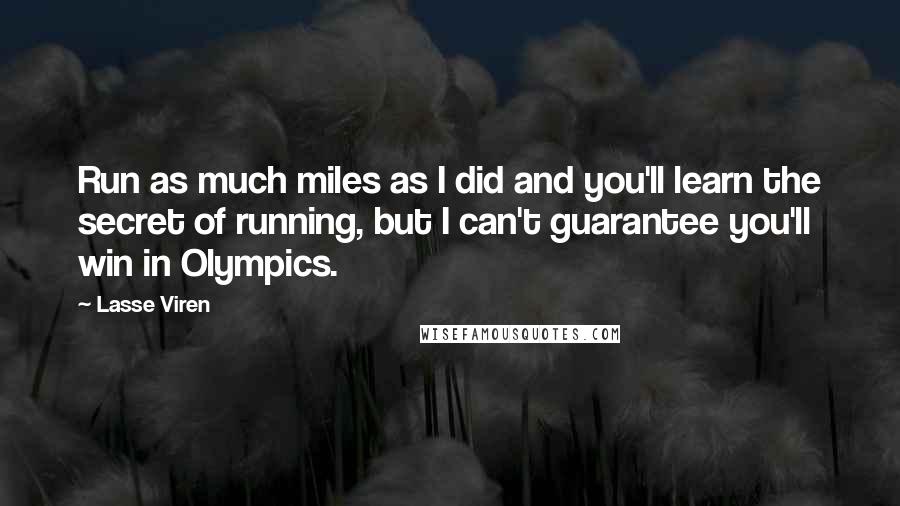 Lasse Viren Quotes: Run as much miles as I did and you'll learn the secret of running, but I can't guarantee you'll win in Olympics.