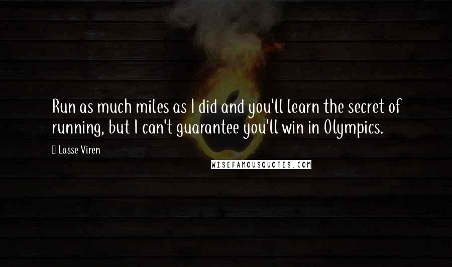 Lasse Viren Quotes: Run as much miles as I did and you'll learn the secret of running, but I can't guarantee you'll win in Olympics.