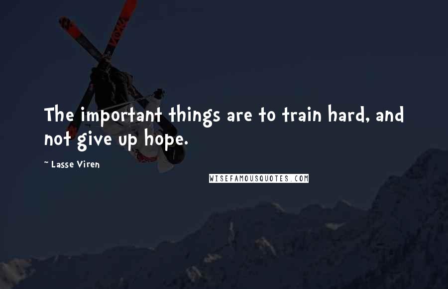 Lasse Viren Quotes: The important things are to train hard, and not give up hope.