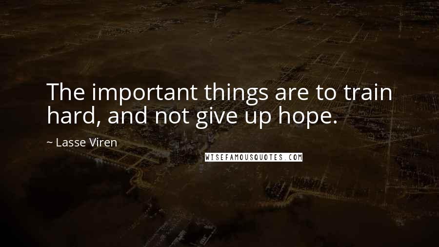 Lasse Viren Quotes: The important things are to train hard, and not give up hope.