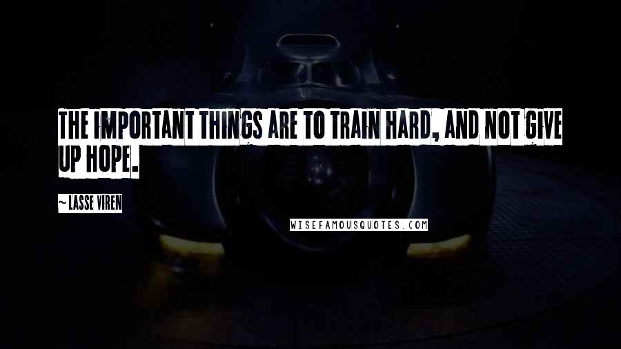 Lasse Viren Quotes: The important things are to train hard, and not give up hope.