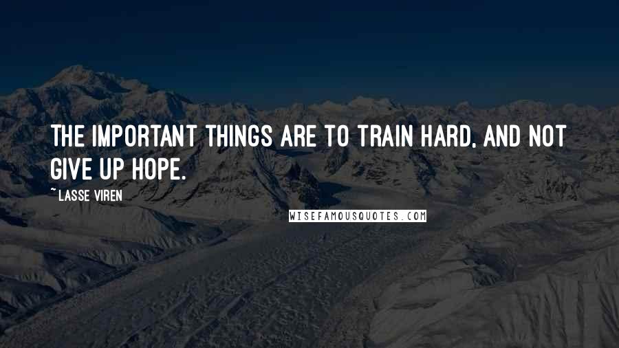 Lasse Viren Quotes: The important things are to train hard, and not give up hope.