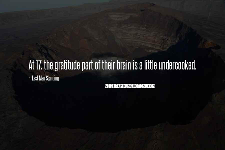 Last Man Standing Quotes: At 17, the gratitude part of their brain is a little undercooked.