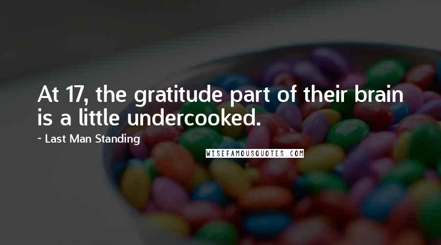 Last Man Standing Quotes: At 17, the gratitude part of their brain is a little undercooked.