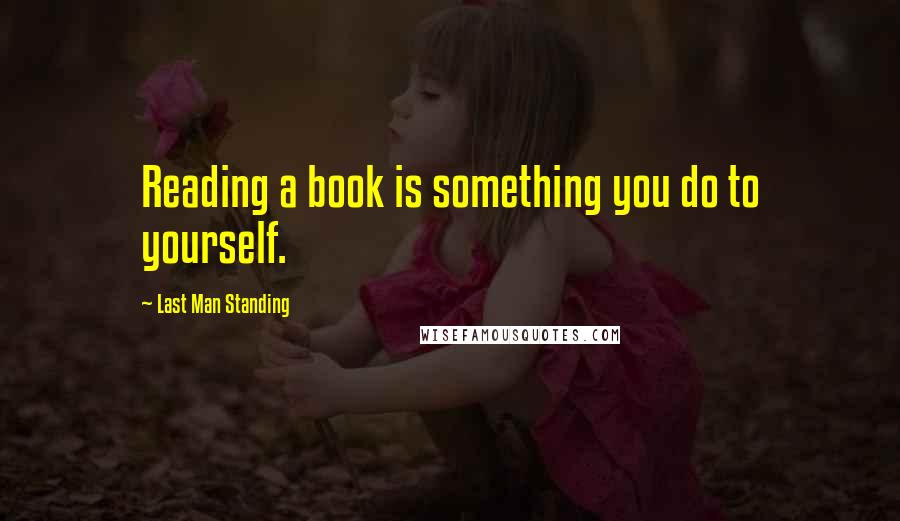 Last Man Standing Quotes: Reading a book is something you do to yourself.