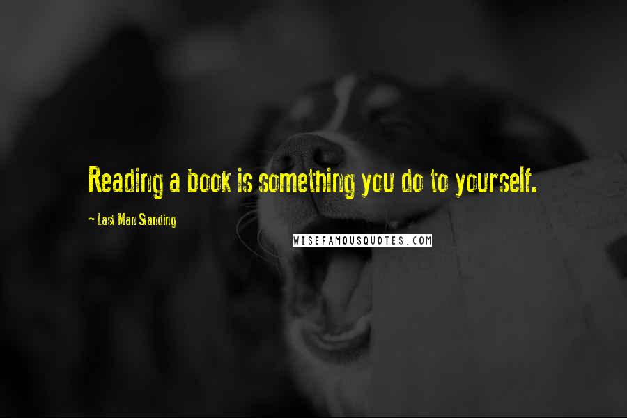 Last Man Standing Quotes: Reading a book is something you do to yourself.