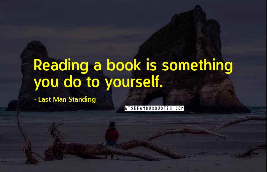 Last Man Standing Quotes: Reading a book is something you do to yourself.