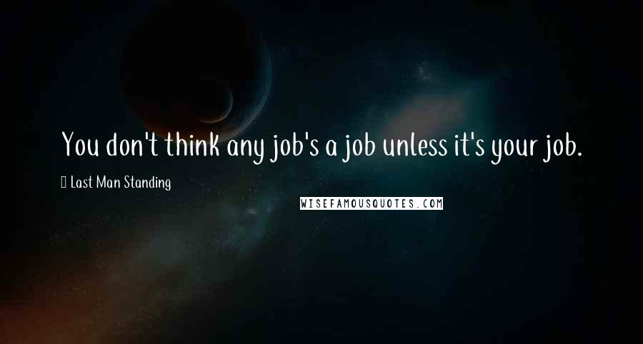 Last Man Standing Quotes: You don't think any job's a job unless it's your job.