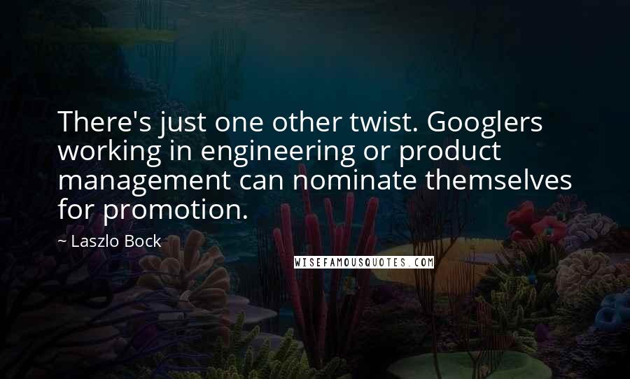 Laszlo Bock Quotes: There's just one other twist. Googlers working in engineering or product management can nominate themselves for promotion.