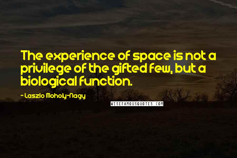 Laszlo Moholy-Nagy Quotes: The experience of space is not a privilege of the gifted few, but a biological function.