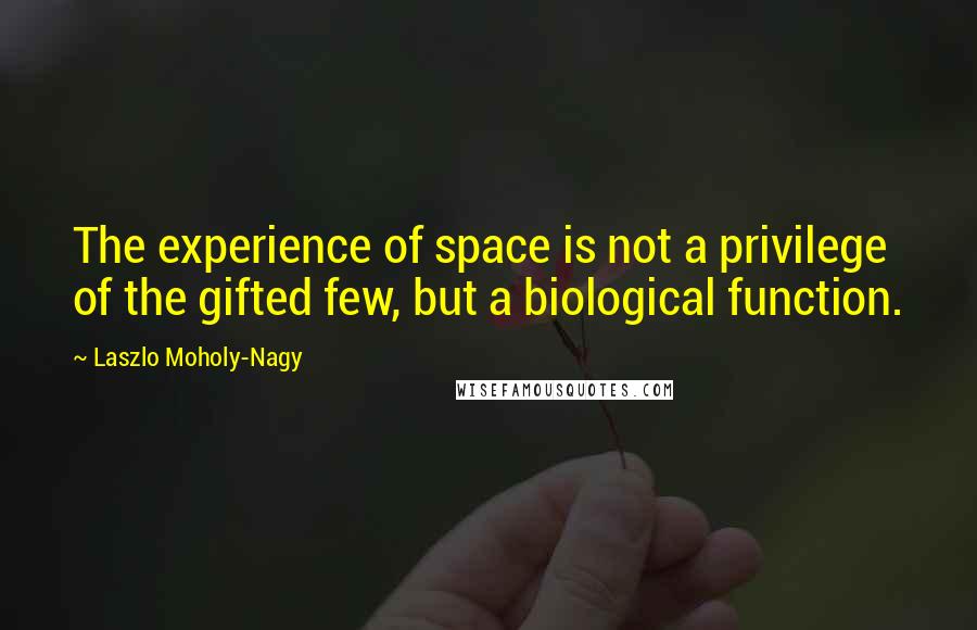 Laszlo Moholy-Nagy Quotes: The experience of space is not a privilege of the gifted few, but a biological function.