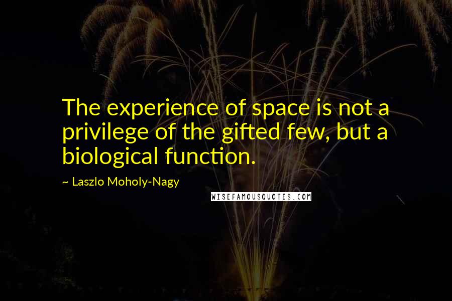 Laszlo Moholy-Nagy Quotes: The experience of space is not a privilege of the gifted few, but a biological function.