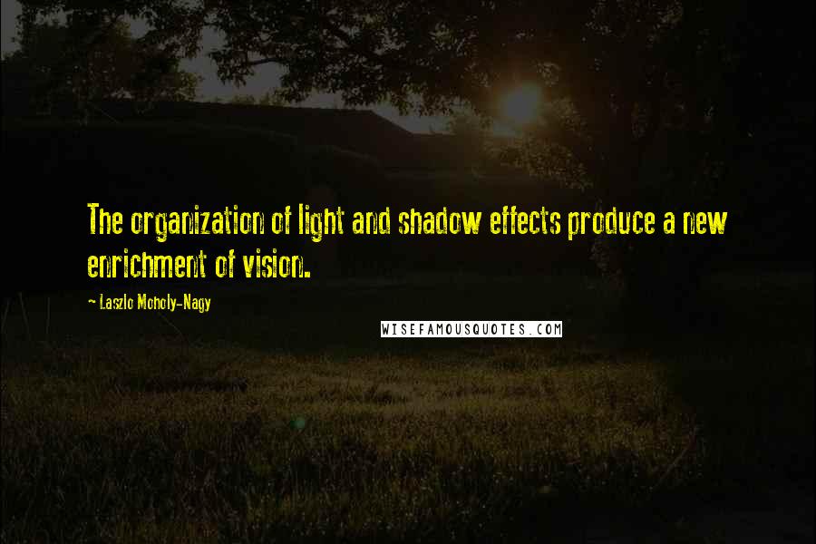 Laszlo Moholy-Nagy Quotes: The organization of light and shadow effects produce a new enrichment of vision.