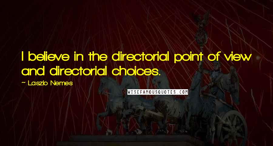 Laszlo Nemes Quotes: I believe in the directorial point of view and directorial choices.