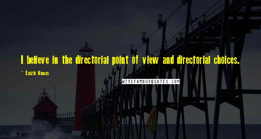 Laszlo Nemes Quotes: I believe in the directorial point of view and directorial choices.