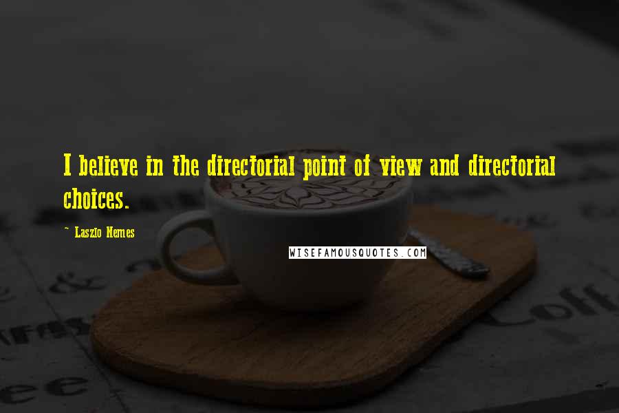 Laszlo Nemes Quotes: I believe in the directorial point of view and directorial choices.