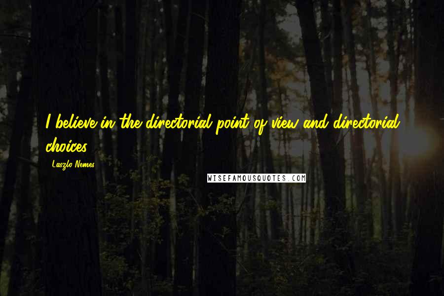 Laszlo Nemes Quotes: I believe in the directorial point of view and directorial choices.