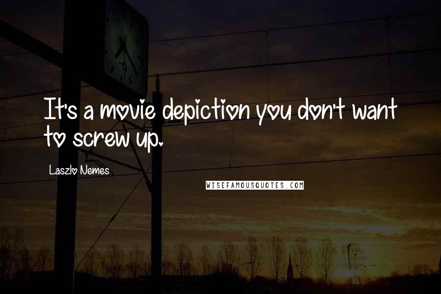 Laszlo Nemes Quotes: It's a movie depiction you don't want to screw up.