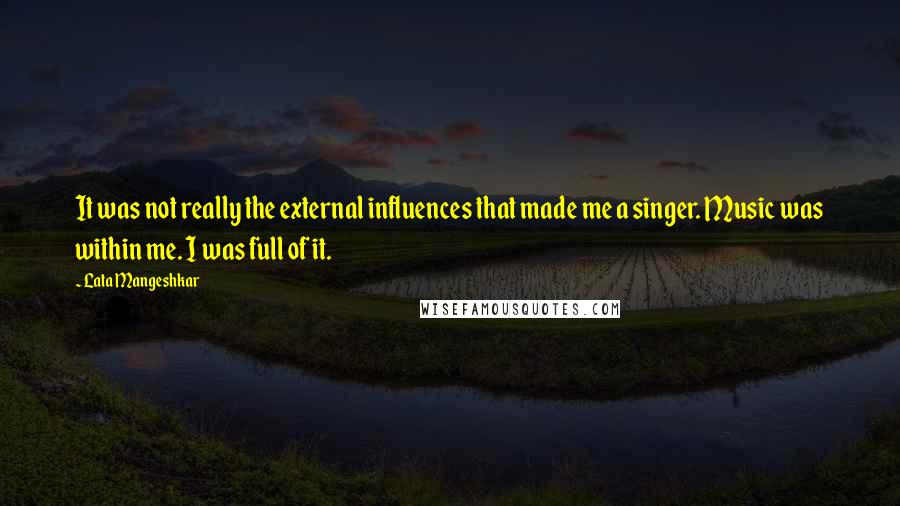 Lata Mangeshkar Quotes: It was not really the external influences that made me a singer. Music was within me. I was full of it.