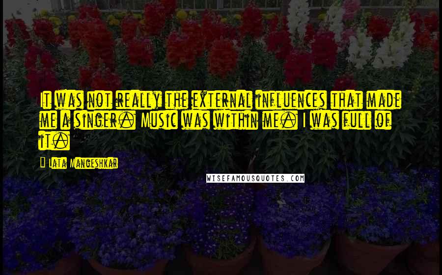 Lata Mangeshkar Quotes: It was not really the external influences that made me a singer. Music was within me. I was full of it.