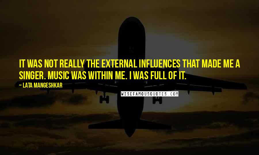 Lata Mangeshkar Quotes: It was not really the external influences that made me a singer. Music was within me. I was full of it.