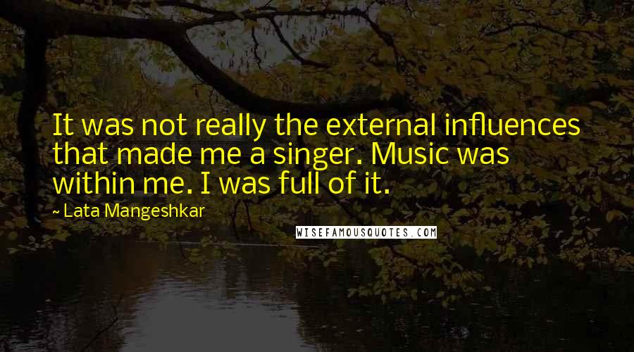 Lata Mangeshkar Quotes: It was not really the external influences that made me a singer. Music was within me. I was full of it.