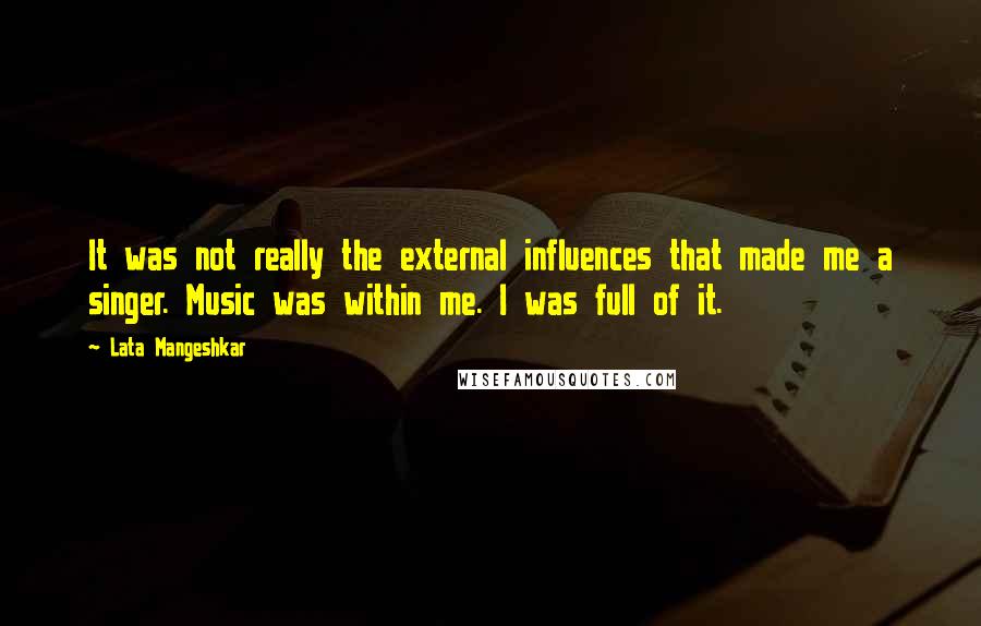 Lata Mangeshkar Quotes: It was not really the external influences that made me a singer. Music was within me. I was full of it.