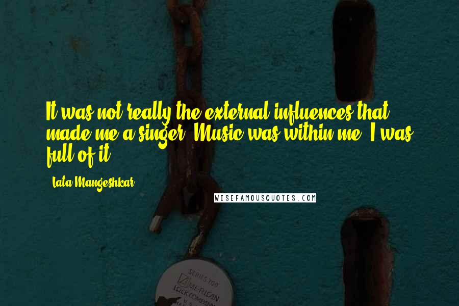 Lata Mangeshkar Quotes: It was not really the external influences that made me a singer. Music was within me. I was full of it.
