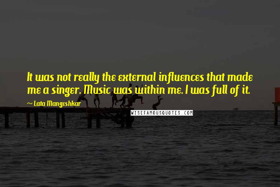 Lata Mangeshkar Quotes: It was not really the external influences that made me a singer. Music was within me. I was full of it.