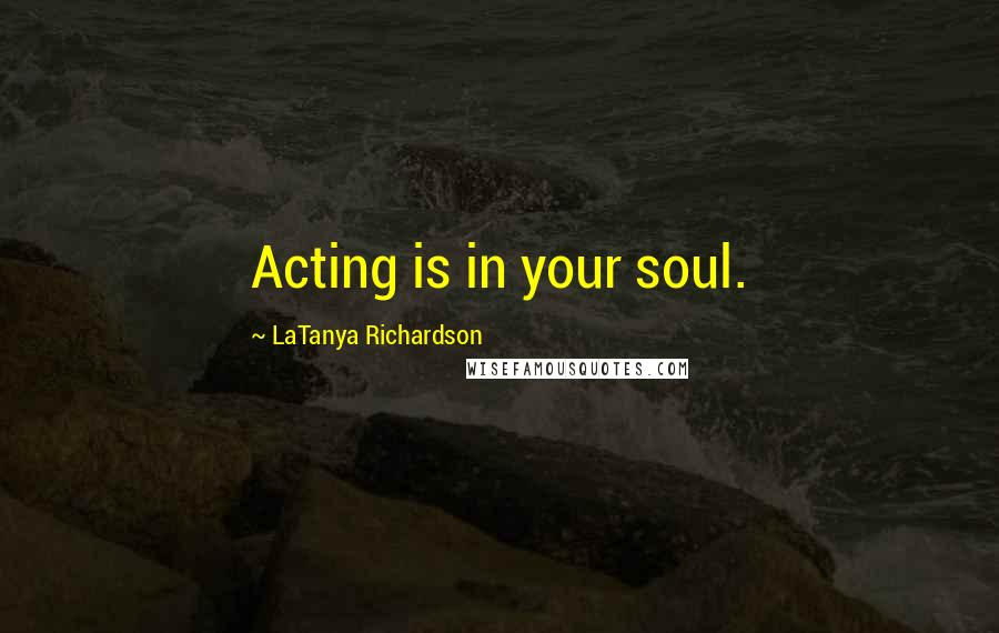 LaTanya Richardson Quotes: Acting is in your soul.