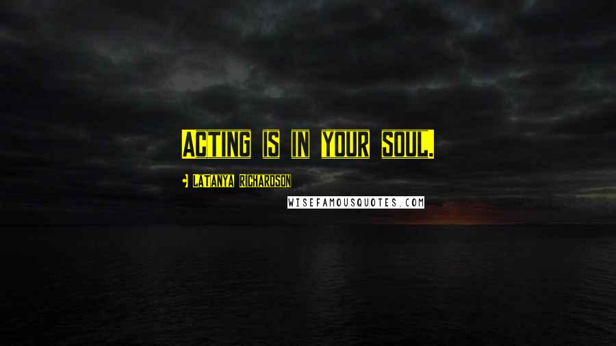 LaTanya Richardson Quotes: Acting is in your soul.