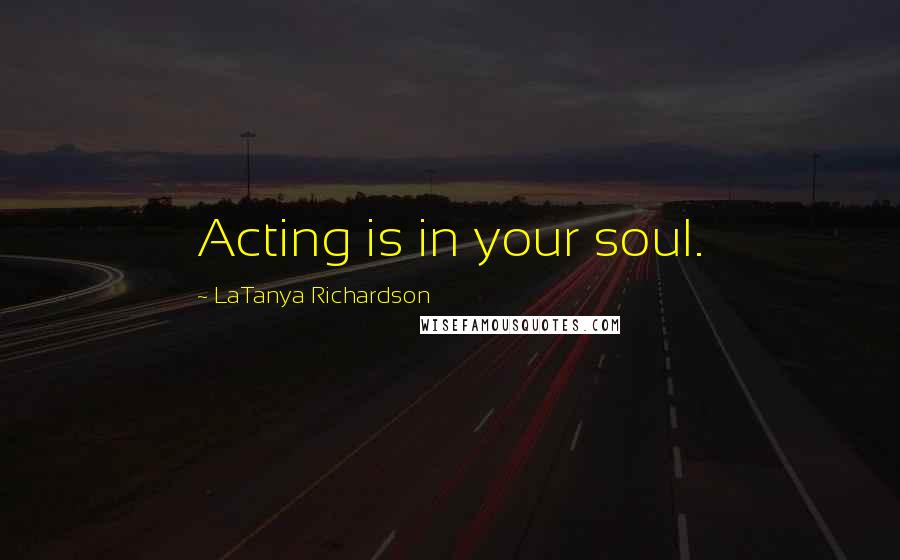 LaTanya Richardson Quotes: Acting is in your soul.