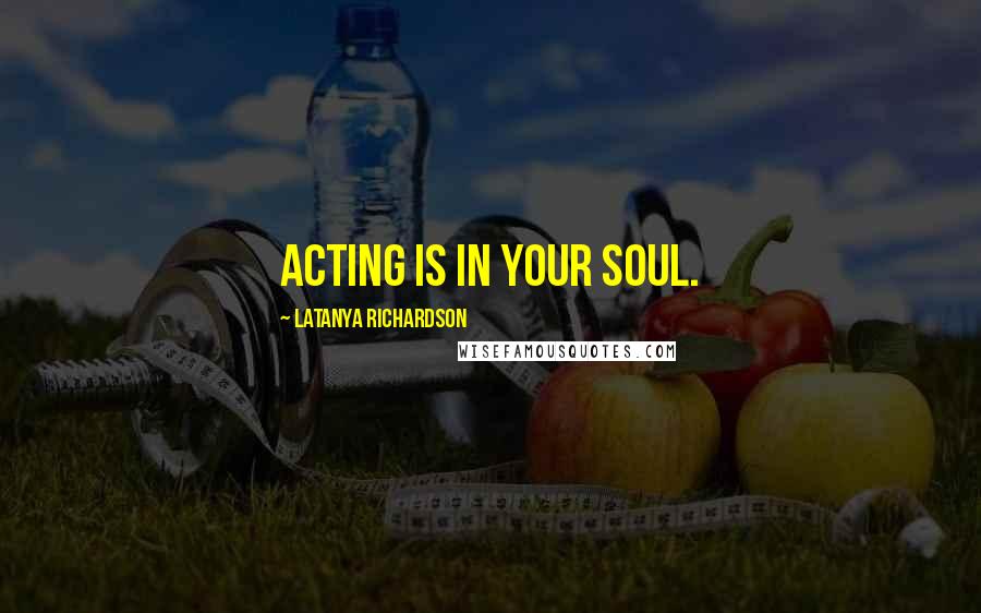 LaTanya Richardson Quotes: Acting is in your soul.