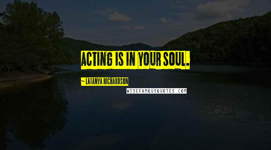 LaTanya Richardson Quotes: Acting is in your soul.