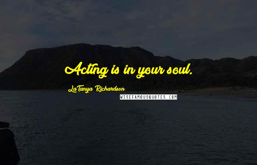 LaTanya Richardson Quotes: Acting is in your soul.