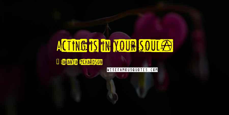 LaTanya Richardson Quotes: Acting is in your soul.