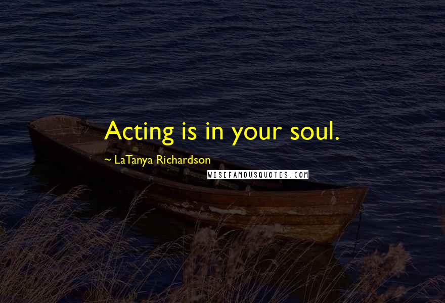 LaTanya Richardson Quotes: Acting is in your soul.