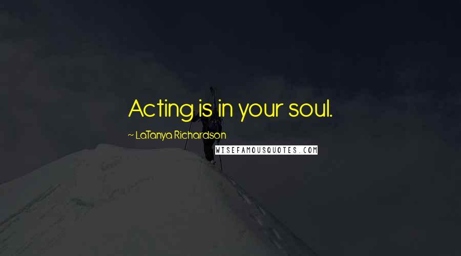 LaTanya Richardson Quotes: Acting is in your soul.