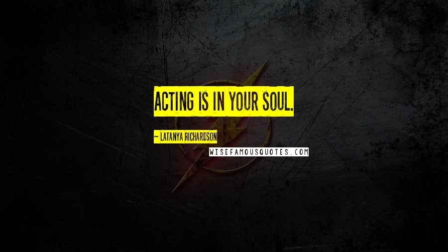 LaTanya Richardson Quotes: Acting is in your soul.