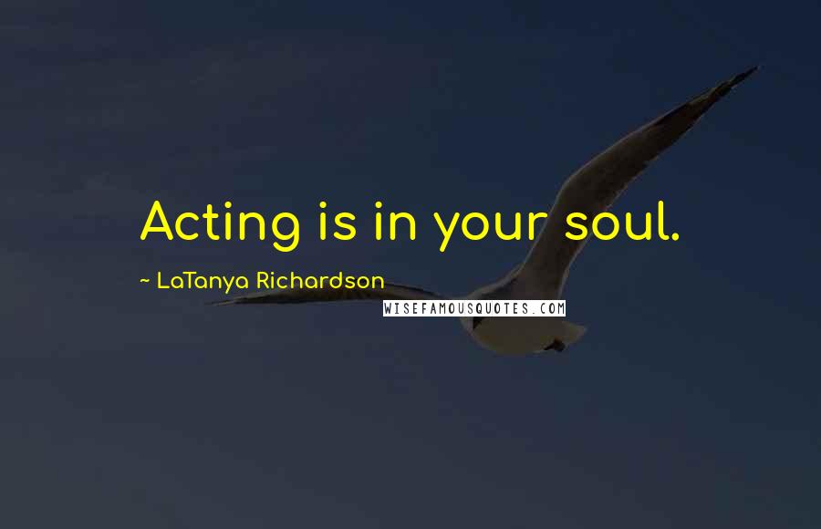 LaTanya Richardson Quotes: Acting is in your soul.