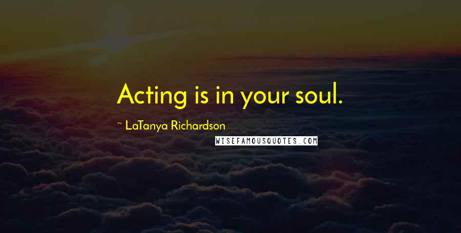LaTanya Richardson Quotes: Acting is in your soul.