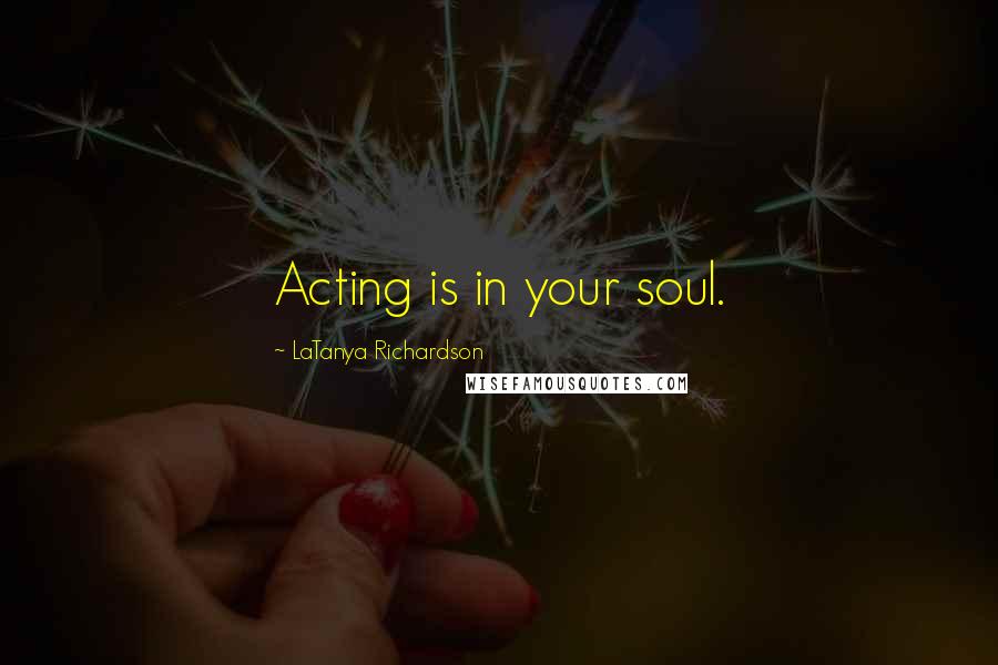 LaTanya Richardson Quotes: Acting is in your soul.