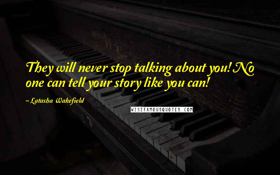 Latasha Wakefield Quotes: They will never stop talking about you! No one can tell your story like you can!