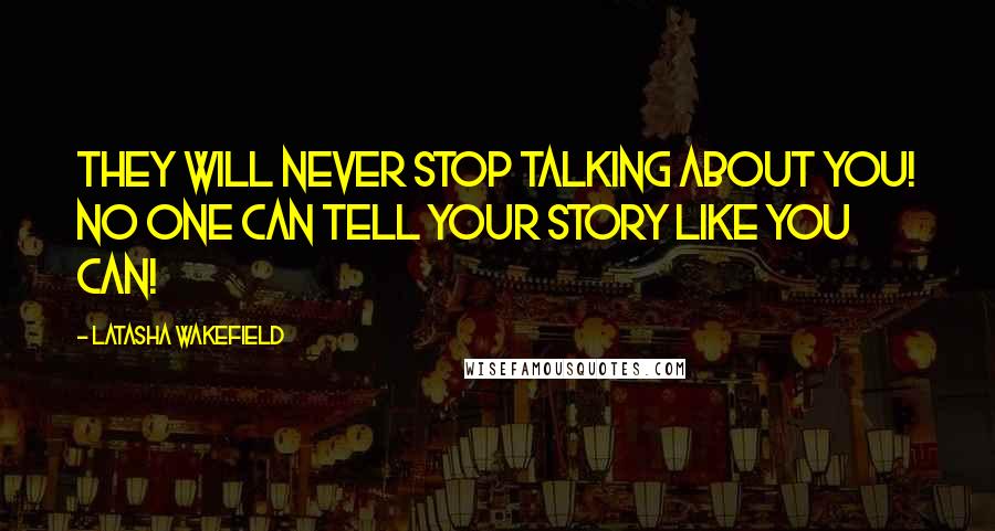 Latasha Wakefield Quotes: They will never stop talking about you! No one can tell your story like you can!