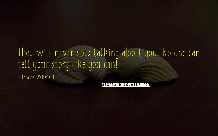 Latasha Wakefield Quotes: They will never stop talking about you! No one can tell your story like you can!