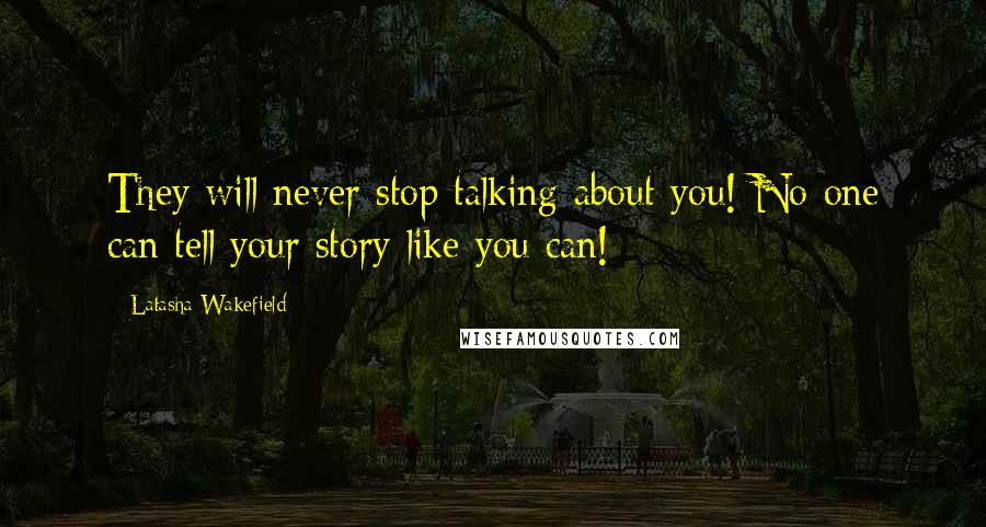 Latasha Wakefield Quotes: They will never stop talking about you! No one can tell your story like you can!